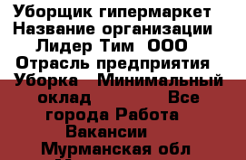 Уборщик гипермаркет › Название организации ­ Лидер Тим, ООО › Отрасль предприятия ­ Уборка › Минимальный оклад ­ 25 020 - Все города Работа » Вакансии   . Мурманская обл.,Мончегорск г.